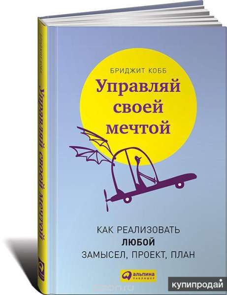 Управляй своей мечтой. Как реализовать любой замысел, проект